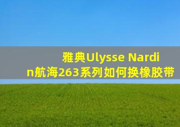 雅典Ulysse Nardin航海263系列如何换橡胶带